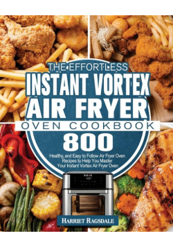 The Effortless Instant Vortex Air Fryer Oven Cookbook