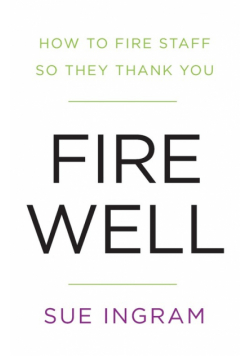 Fire Well - How To Fire Staff So They Thank You