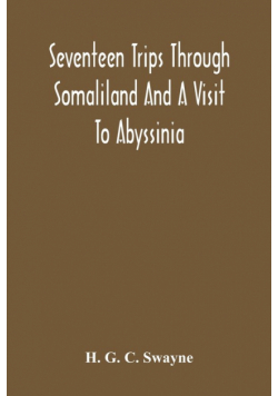 Seventeen Trips Through Somaliland And A Visit To Abyssinia; With Supplementary Preface On The 'Mad Mullah' Risings