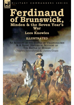 Ferdinand of Brunswick, Minden & the Seven Year's War by Lees Knowles, with An Account of the Battle of Vellinghausen & A Short Historical Account of The Battle of Minden by Charles Townshend & James Grant