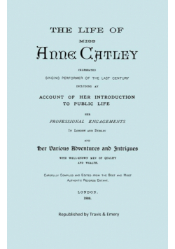 The Life of Miss Anne Catley, Celebrated Singing Performer of the Last Century. [Facsimile of 1888 Edition].