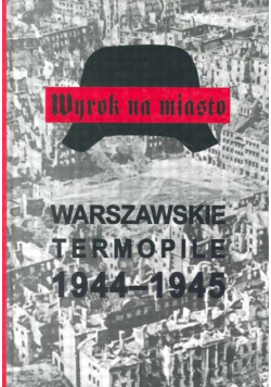Warszawskie Termopile 1944 - 1945 Wyrok na miasto
