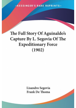 The Full Story Of Aguinaldo's Capture By L. Segovia Of The Expeditionary Force (1902)