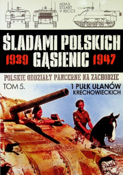 Śladami Polskich Gąsienic 1939 - 1947 Polskie oddziały pancerne na zachodzie Tom 5 1 Pułk Ułanów Krechowieckich