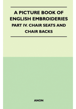 A Picture Book of English Embroideries - Part IV. Chair Seats and Chair Backs