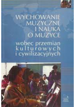 Wychowanie muzyczne i nauka o muzyce wobec przemian kulturowych i cywilizacyjnych