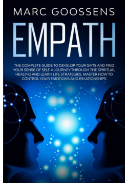 Empath The Complete Guide to Develop Your Gifts and Find Your Sense of Self. A Journey Through Spiritual Healing and Learn Life Strategies. Master How to Control Your Emotions and Relationships.