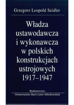 Władza ustawodawcza i wykonawcza w polskich konstrukcjach ustrojowych 1917 - 1947