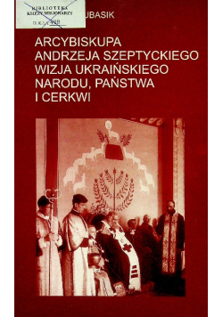 Arcybiskup Andrzeja Szeptyckiego wizja ukraińskiego narodu, wizja ukraińskiego narodu państwa i cerkwi