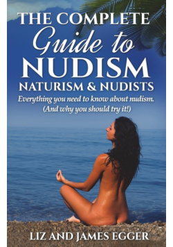 The Complete Guide to Nudism, Naturism and Nudists