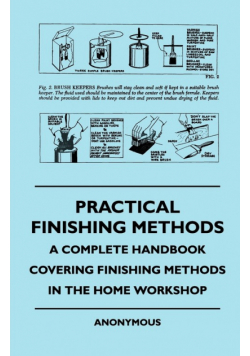 Practical Finishing Methods - A Complete Handbook Covering Finishing Methods in the Home Workshop