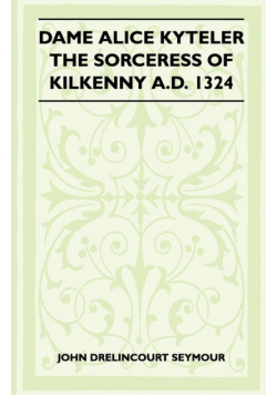 Dame Alice Kyteler the Sorceress of Kilkenny A.D. 1324 (Folklore History Series)