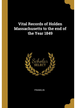 Vital Records of Holden Massachusetts to the end of the Year 1849