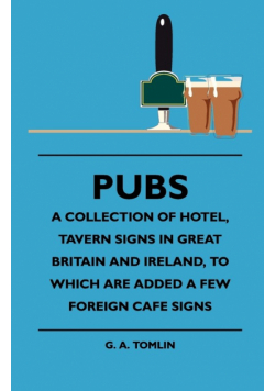 Pubs - A Collection Of Hotel, Tavern Signs In Great Britain And Ireland, To Which Are Added A Few Foreign Cafe Signs