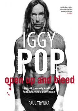 Iggy Pop Open Up and Bleed Upadki wzloty i odloty legendarnego punkowca