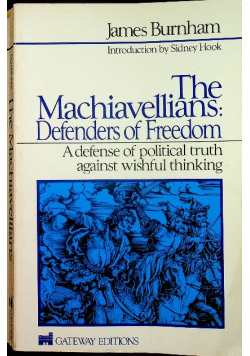 The Machiavellians Defenders of Freedom A Defense of Political Truth Against Wishful Thinking