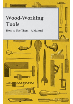 Wood-Working Tools; How to Use Them - A Manual