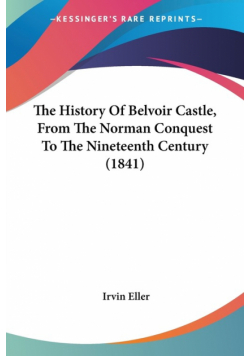 The History Of Belvoir Castle, From The Norman Conquest To The Nineteenth Century (1841)