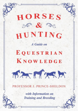 Horses and Hunting - A Guide on Equestrian Knowledge with Information on Training and Breeding