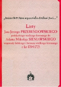 Listy Jana Jerzego Przebendowskiego podskarbiego wielkiego koronnego do Adama Mikołaja Sieniawskiego wojewody bełskiego i hetmana wielkiego koronnego z lat 1704 - 1725