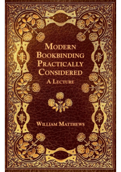 Modern Bookbinding Practically Considered - A Lecture