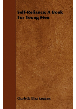 Self-Reliance - A Book For Young Men - Being Biographic Sketches of Men Who Have Risen to Independence and Usefulness by Perserverence and Energy