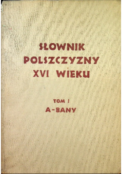 Słownik polszczyzny XVI wieku Tom I