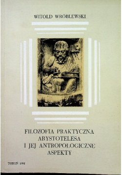 Filozofia praktyczna Arystotelesa i jej antropologiczne aspekty Dedykacja autora
