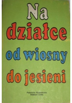 Na działce od wiosny do jesieni