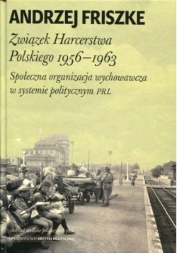 Związek Harcerstwa Polskiego 1956 1963 Społeczna organizacja wychowawcza w systemie politycznym PRL