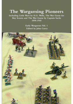 The Wargaming Pioneers Including Little Wars by H.G. Wells, The War Game for Boy Scouts and The War Game by Captain Sachs 1898-1940  Early Wargames Vol. 1
