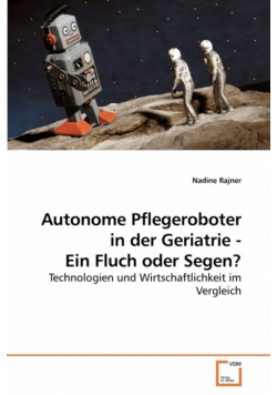 Autonome Pflegeroboter in der Geriatrie - Ein Fluch oder Segen?