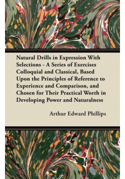 Natural Drills in Expression With Selections - A Series of Exercises Colloquial and Classical, Based Upon the Principles of Reference to Experience and Comparison, and Chosen for Their Practical Worth in Developing Power and Naturalness