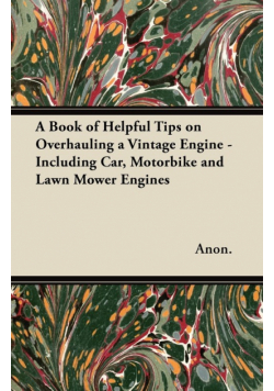 A Book of Helpful Tips on Overhauling a Vintage Engine - Including Car, Motorbike and Lawn Mower Engines