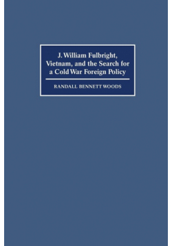 J. William Fulbright, Vietnam, and the Search for a Cold War Foreign Policy