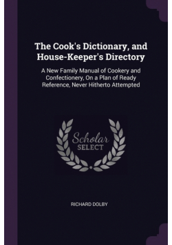 The Cook's Dictionary, and House-Keeper's Directory