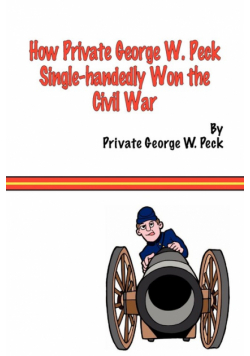 How Private George W. Peck Single-Handedly Won the Civil War