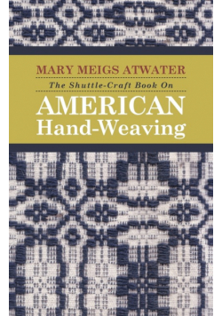 The Shuttle-Craft Book On American Hand-Weaving - Being an Account of the Rise, Development, Eclipse, and Modern Revival of a National Popular Art