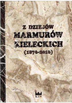 Z Dziejów Marmurów Kieleckich 1876 - 2016