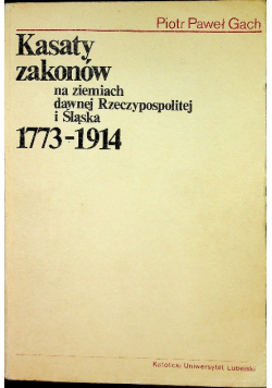 Kasaty zakonów na ziemiach dawnej Rzeczypospolitej i Śląska 1773 - 1914 Dedykacja autora