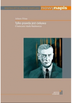 Tylko prawda jest ciekawa O twórczości Józefa Mackiewicza