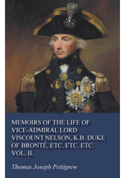 Memoirs of the Life of Vice-Admiral Lord Viscount Nelson, K.B. Duke of Bronté, Etc. Etc. Etc. Vol. II.