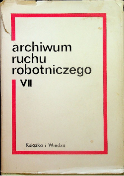 Archiwum ruchu robotniczego Tom VII