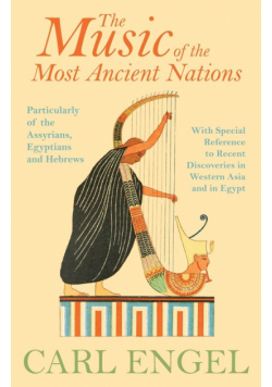 The Music of the Most Ancient Nations - Particularly of the Assyrians, Egyptians and Hebrews; With Special Reference to Recent Discoveries in Western Asia and in Egypt
