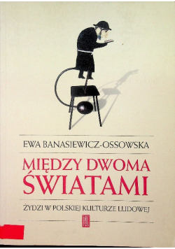 Między dwoma światami Żydzi w polskiej kulturze ludowej