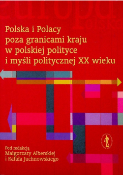 Polska i Polacy poza granicami kraju w polskiej polityce i myśli politycznej XX wieku