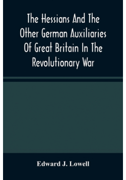 The Hessians And The Other German Auxiliaries Of Great Britain In The Revolutionary War