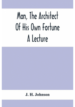 Man, The Architect Of His Own Fortune; A Lecture
