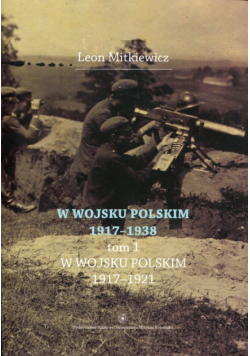 W Wojsku Polskim 1917-1938 Tom 1 W wojsku Polskim 1917-1921