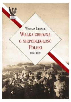 Walka zbrojna o niepodległość Polski 1905-1918